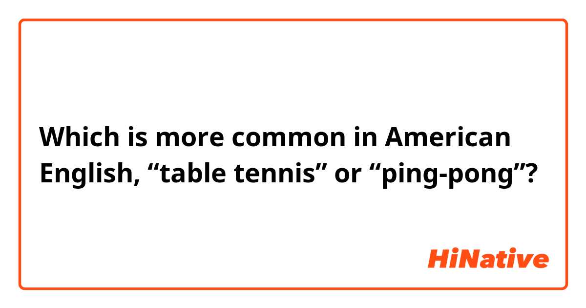 Which is more common in American English, “table tennis” or “ping-pong”?