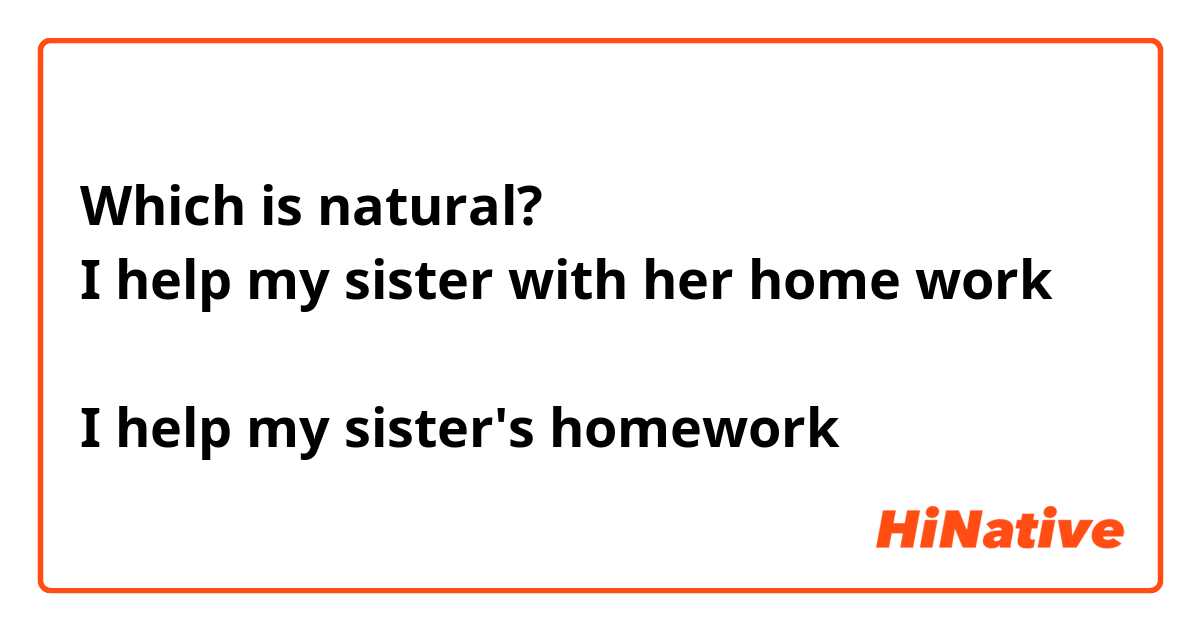 Which is natural?
I help my sister with her home work

I help my sister's homework
