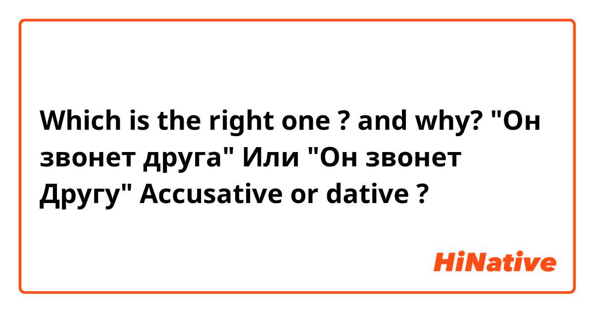 Which is the right one ? and why?
"Он звонет друга"  Или "Он звонет Другу"
Accusative or dative ?