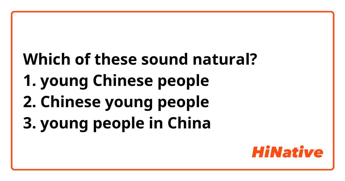 Which of these sound natural?
1. young Chinese people
2. Chinese young people
3. young people in China