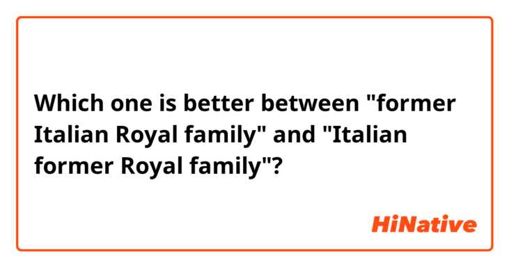 Which one is better between "former Italian Royal family" and "Italian former Royal family"?