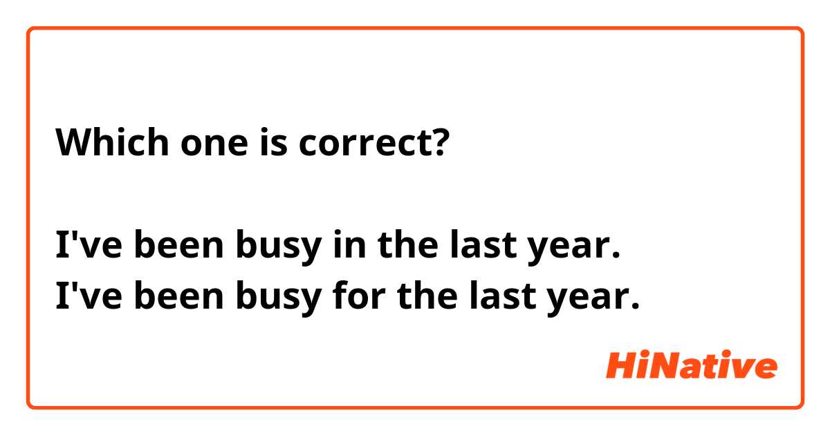 Which one is correct?

I've been busy in the last year.
I've been busy for the last year.