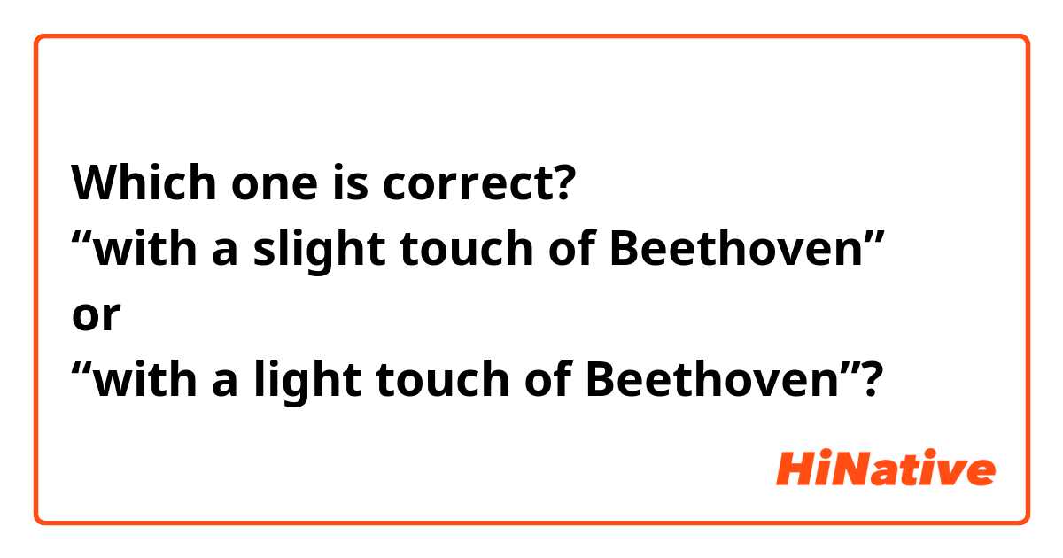 Which one is correct?
“with a slight touch of Beethoven”
or
“with a light touch of Beethoven”? 