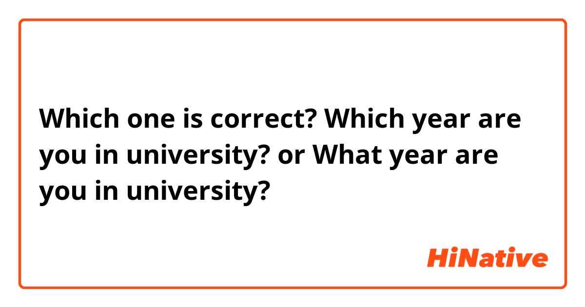 Which one is correct? Which year are you in university? or What year are you in university?