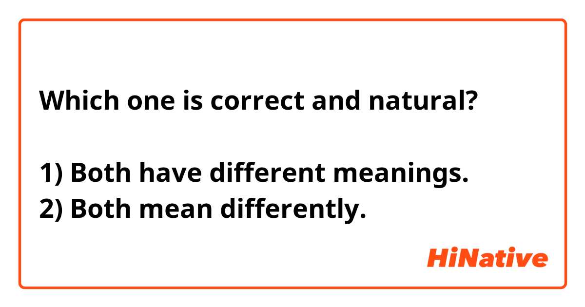 Which one is correct and natural?

1) Both have different meanings.
2) Both mean differently.
