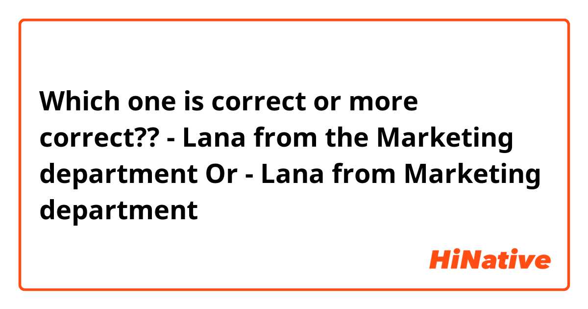 Which one is correct or more correct??

- Lana from the Marketing department 
Or
- Lana from Marketing department 