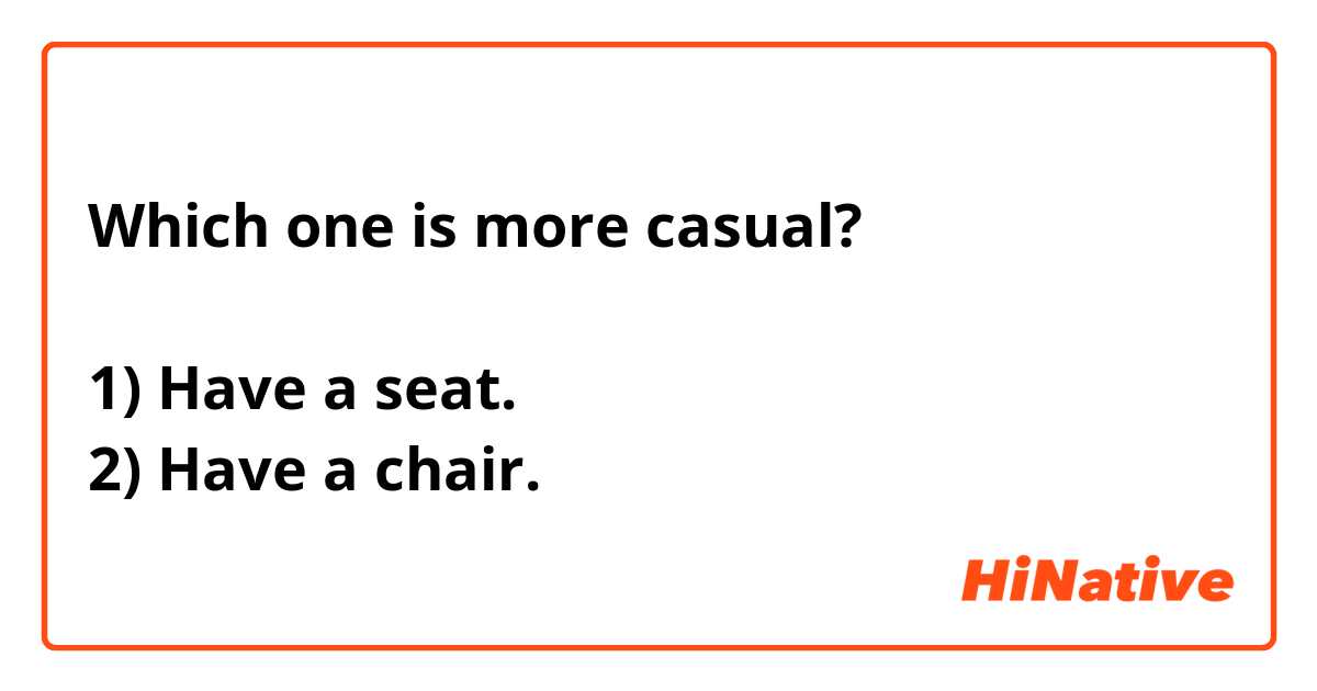 Which one is more casual?

1) Have a seat.
2) Have a chair.