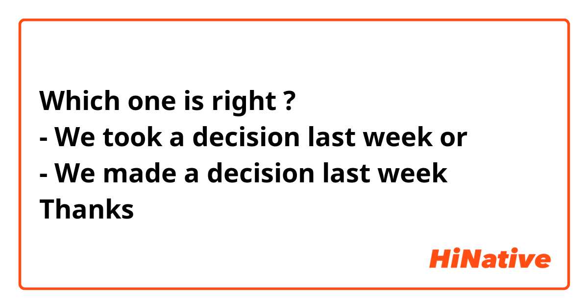 Which one is right ?
- We took a decision last week or
- We made a decision last week
Thanks