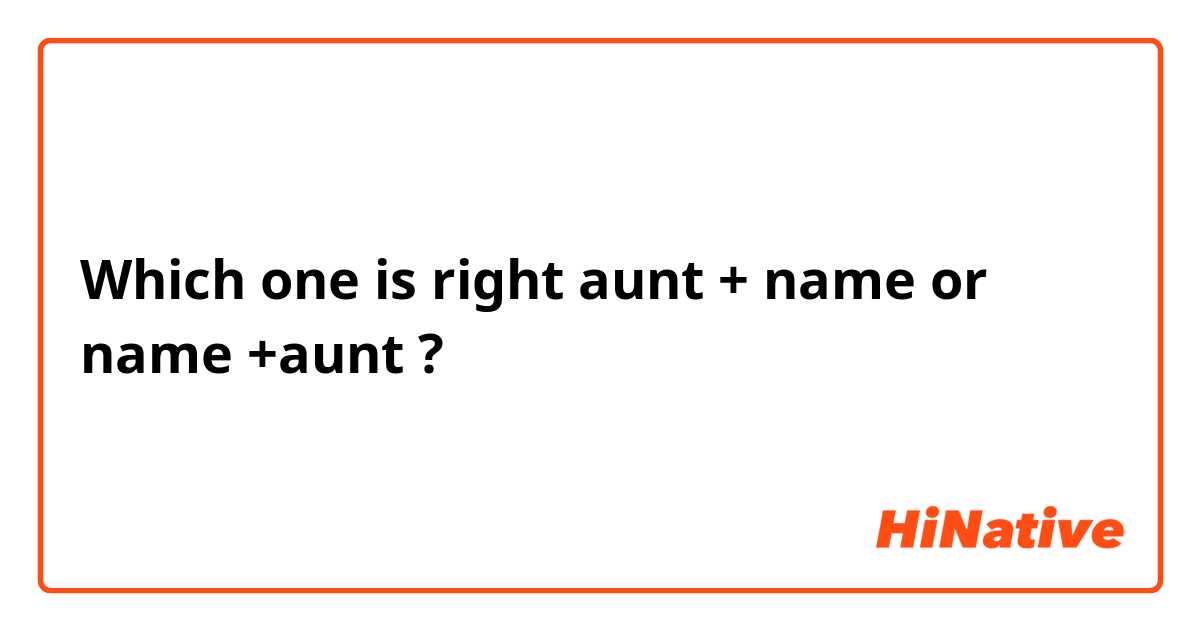 Which one is right aunt + name or name +aunt ?