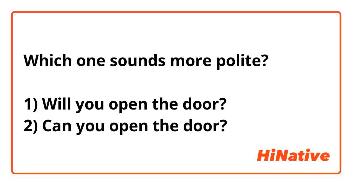 Which one sounds more polite?

1) Will you open the door?
2) Can you open the door?