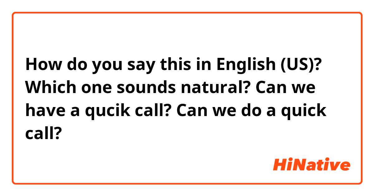 How do you say this in English (US)? Which one sounds natural?
Can we have a qucik call? 
Can we do a quick call? 