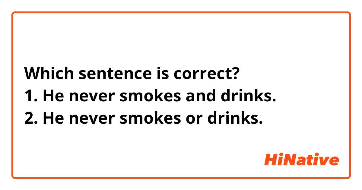 Which sentence is correct?
1. He never smokes and drinks.
2. He never smokes or drinks.