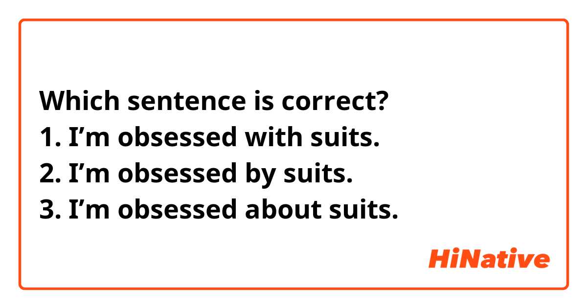 Which sentence is correct?
1. I’m obsessed with suits.
2. I’m obsessed by suits.
3. I’m obsessed about suits.