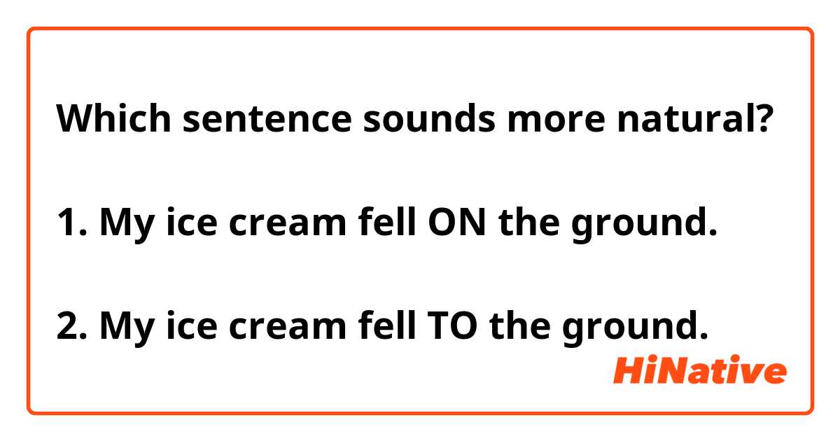 Which sentence sounds more natural?

1. My ice cream fell ON the ground.

2. My ice cream fell TO the ground.