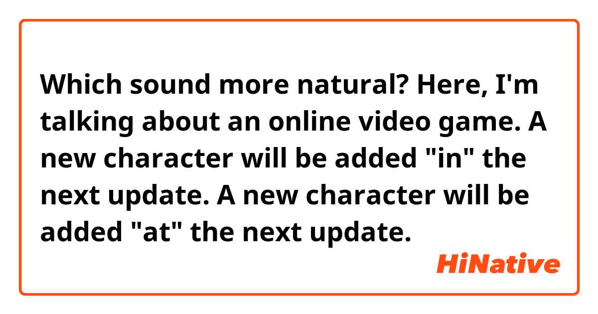 Which sound more natural?
Here, I'm talking about an online video game.

A new character will be added "in" the next update.
A new character will be added "at" the next update.
