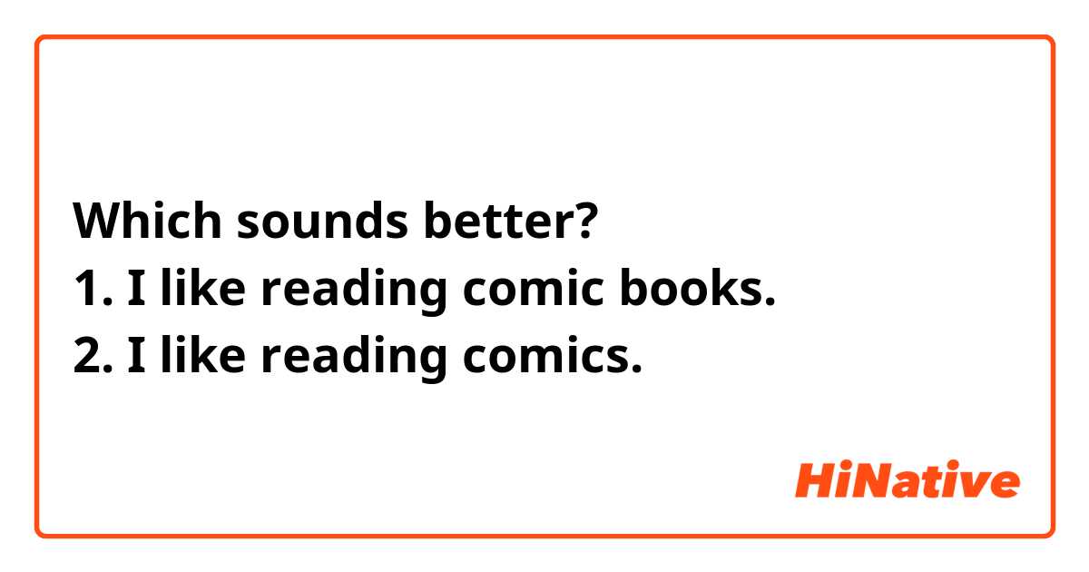 Which sounds better?
1. I like reading comic books.
2. I like reading comics.