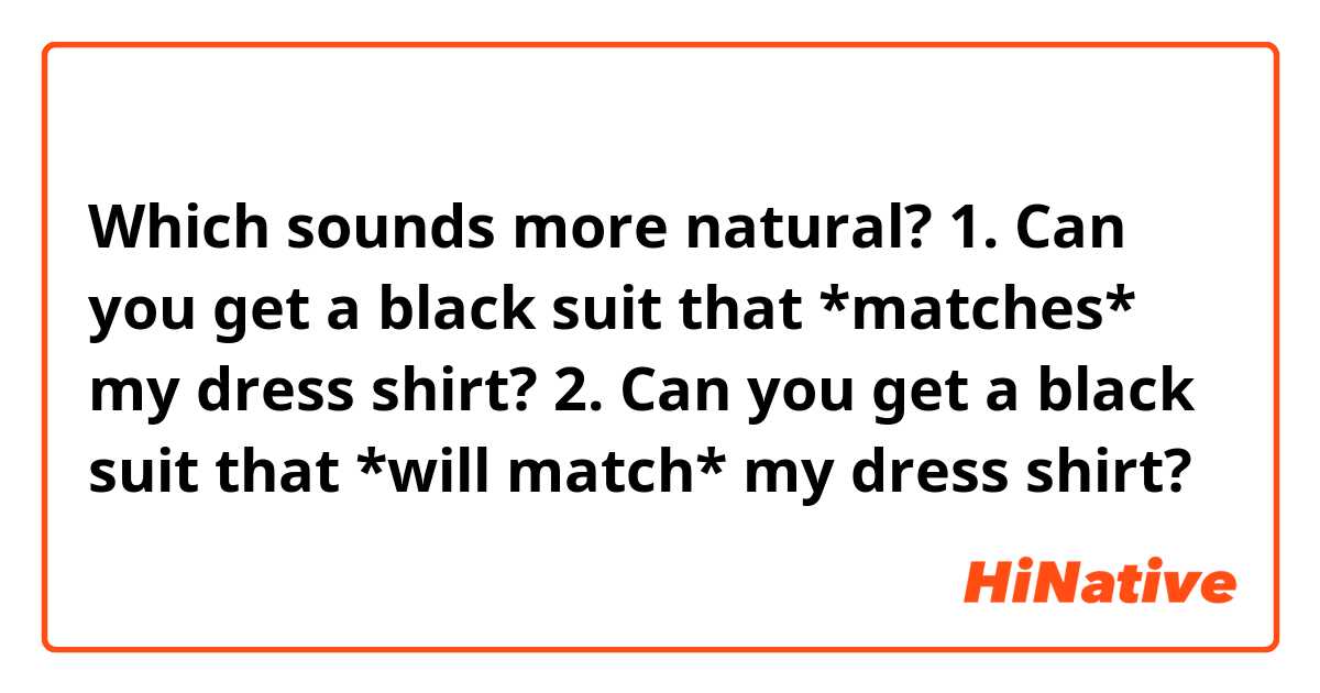 Which sounds more natural?
1. Can you get a black suit that *matches* my dress shirt?
2. Can you get a black suit that *will match* my dress shirt?