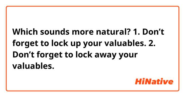 Which sounds more natural?
1. Don’t forget to lock up your valuables.
2. Don’t forget to lock away your valuables.