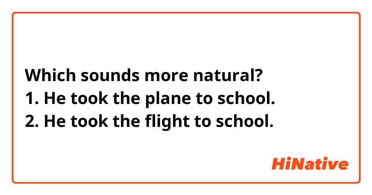Which sounds more natural?
1. He took the plane to school.
2. He took the flight to school.