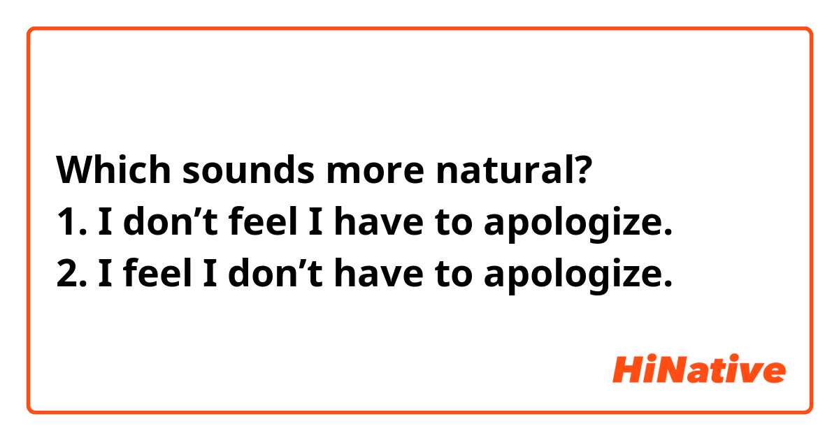 Which sounds more natural?
1. I don’t feel I have to apologize.
2. I feel I don’t have to apologize.