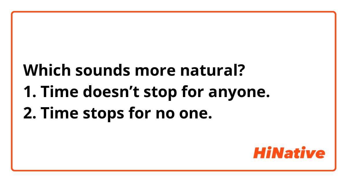 Which sounds more natural?
1. Time doesn’t stop for anyone.
2. Time stops for no one.