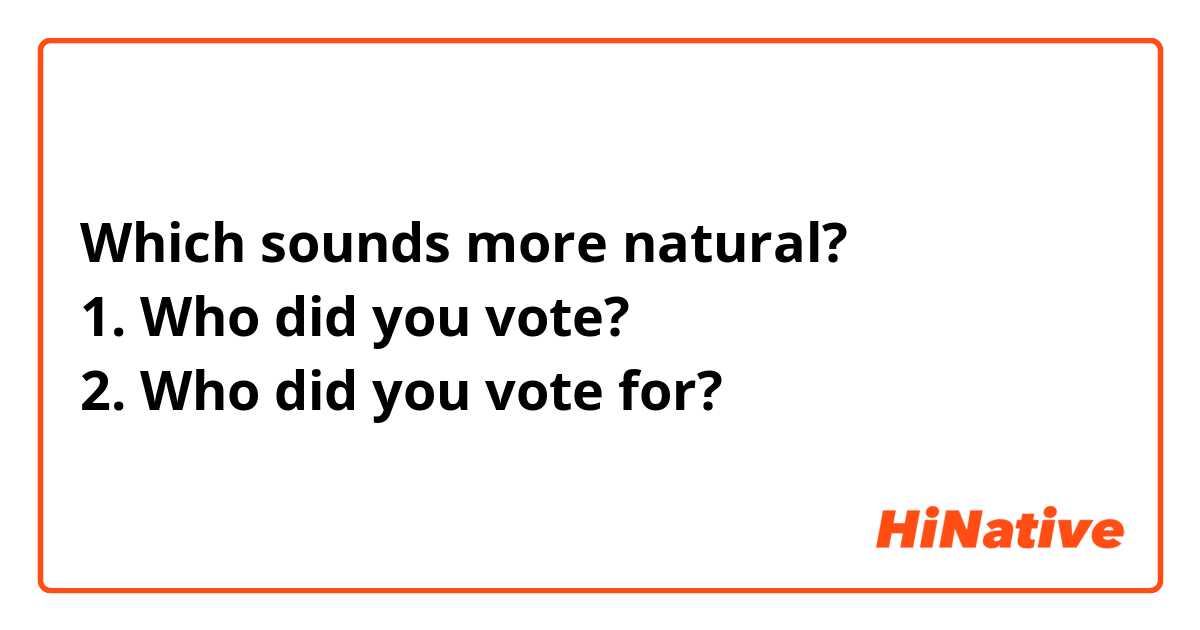 Which sounds more natural?
1. Who did you vote?
2. Who did you vote for?