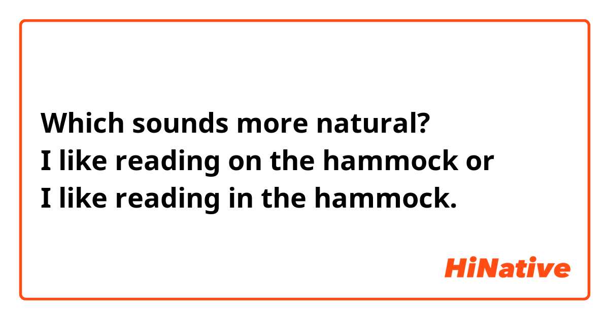 Which sounds more natural?
I like reading on the hammock or
I like reading in the hammock.