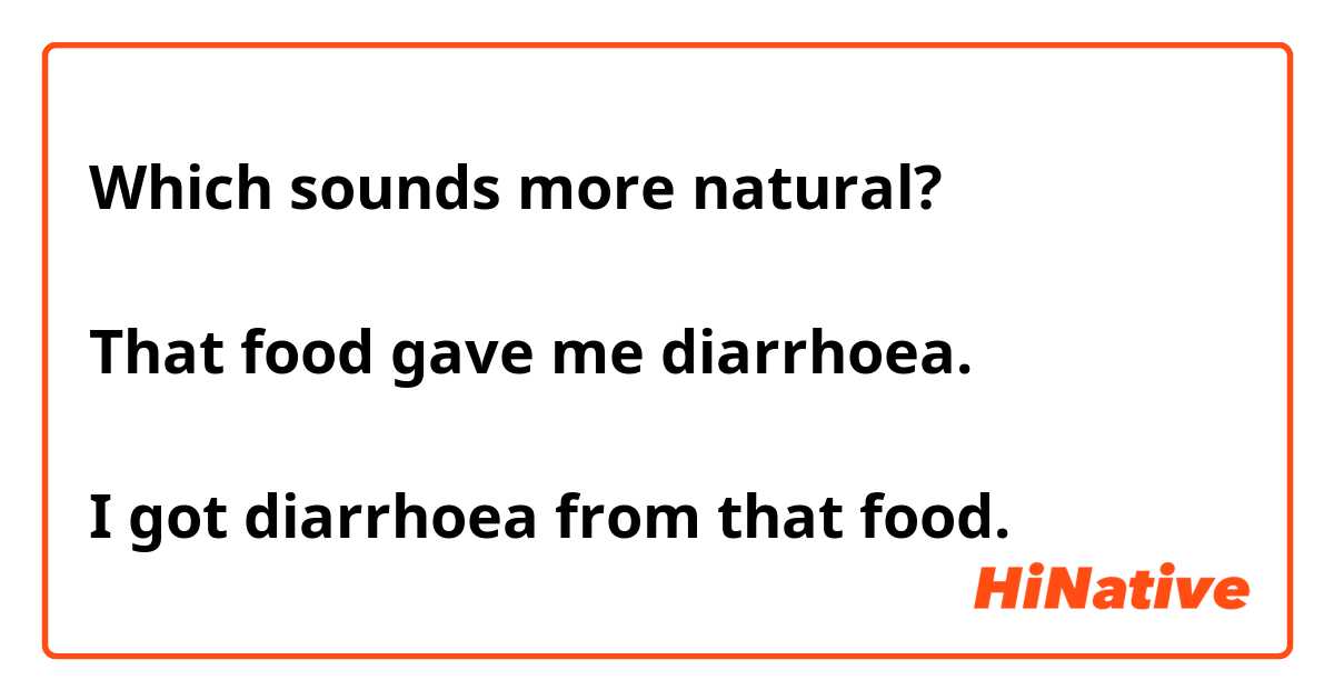 Which sounds more natural?

That food gave me diarrhoea.

I got diarrhoea from that food.