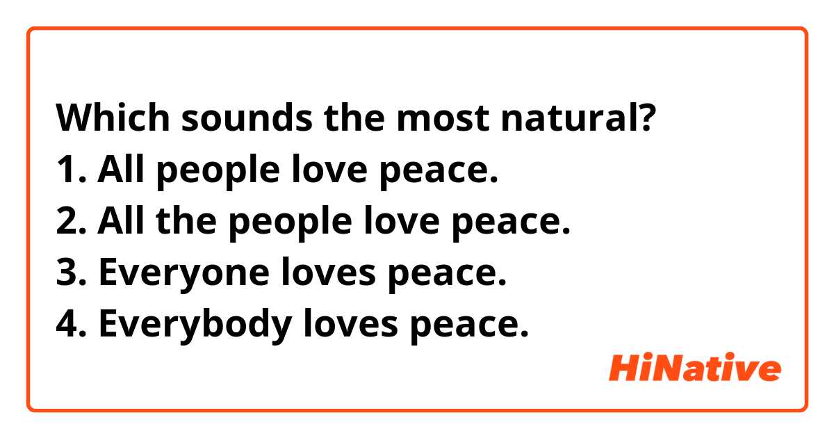 Which sounds the most natural?
1. All people love peace.
2. All the people love peace.
3. Everyone loves peace.
4. Everybody loves peace.