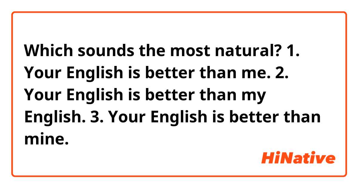Which sounds the most natural?
1. Your English is better than me.
2. Your English is better than my English.
3. Your English is better than mine.