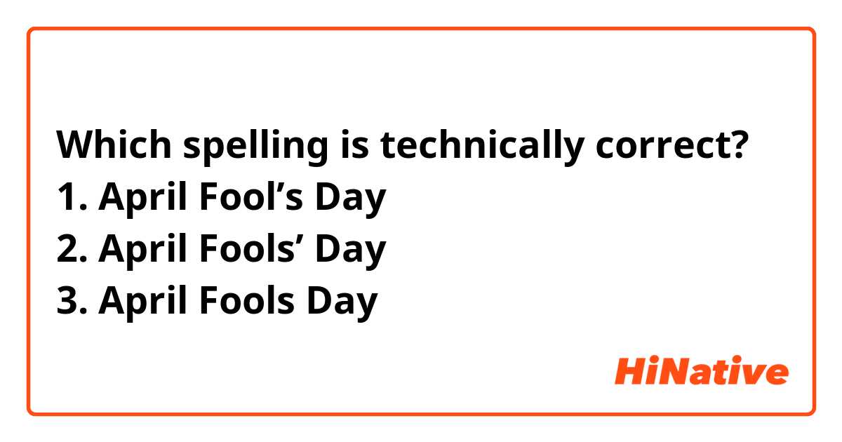 Which spelling is technically correct?
1. April Fool’s Day
2. April Fools’ Day
3. April Fools Day