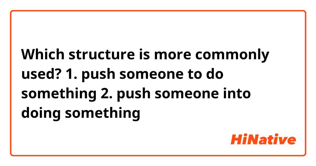 Which structure is more commonly used?
1. push someone to do something
2. push someone into doing something