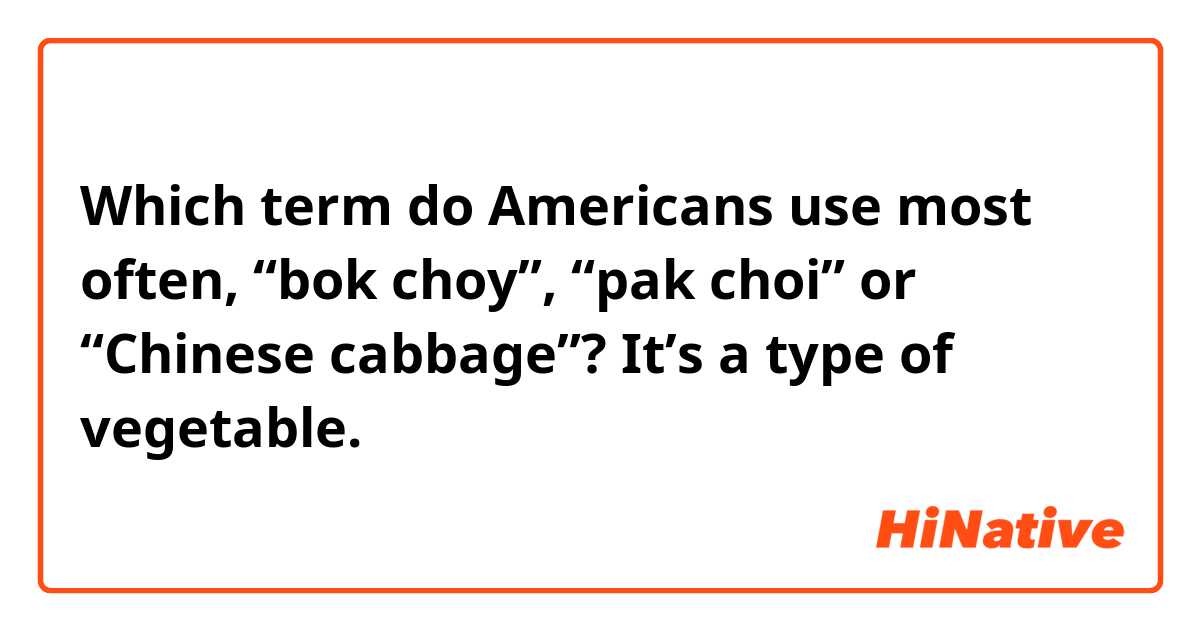 Which term do Americans use most often, “bok choy”, “pak choi” or “Chinese cabbage”? It’s a type of vegetable.