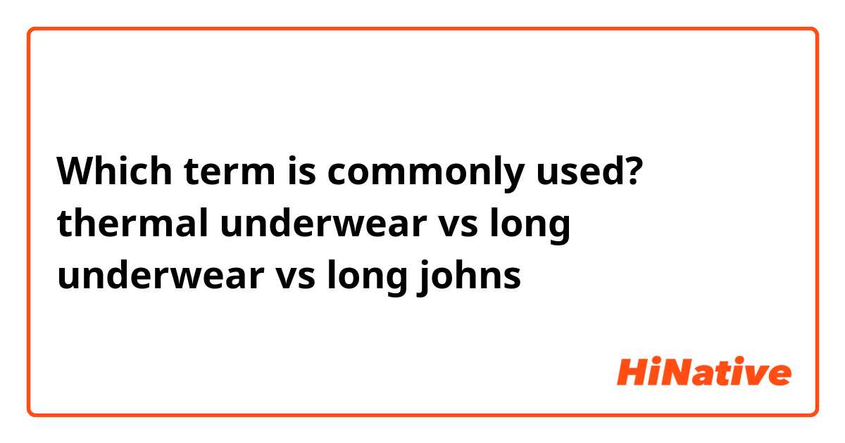 Which term is commonly used?
thermal underwear vs long underwear vs long johns