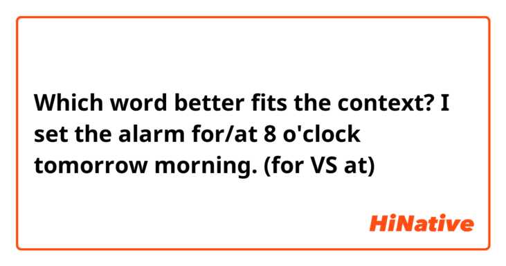 Which word better fits the context?
I set the alarm for/at 8 o'clock tomorrow morning. (for VS at)