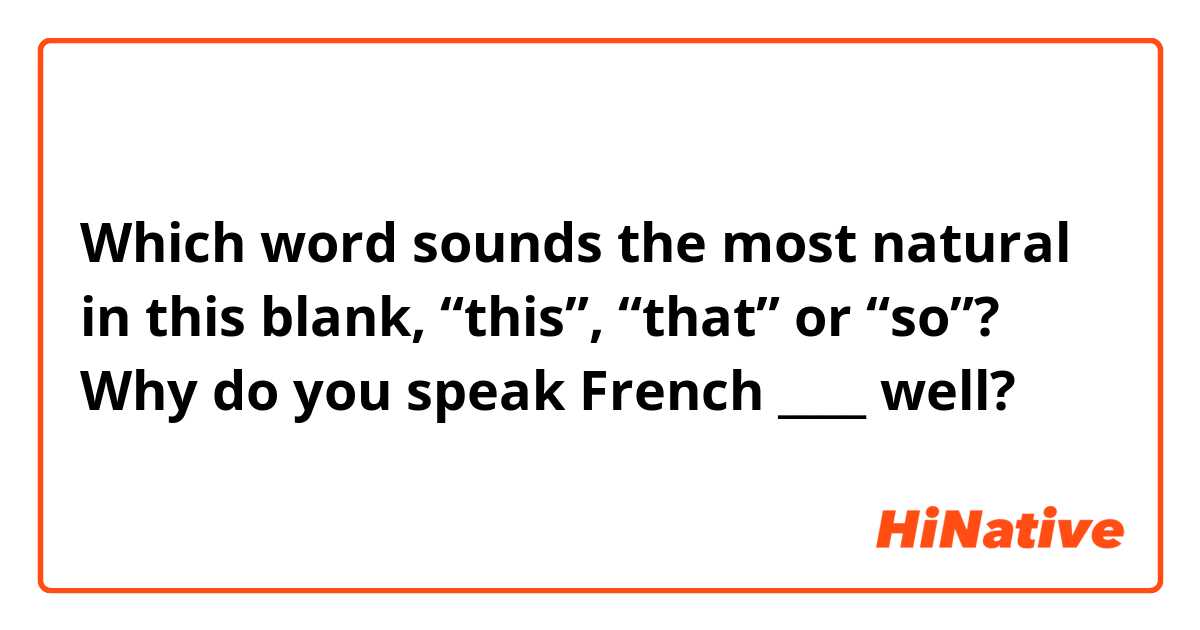 Which word sounds the most natural in this blank, “this”, “that” or “so”?
Why do you speak French ____ well?