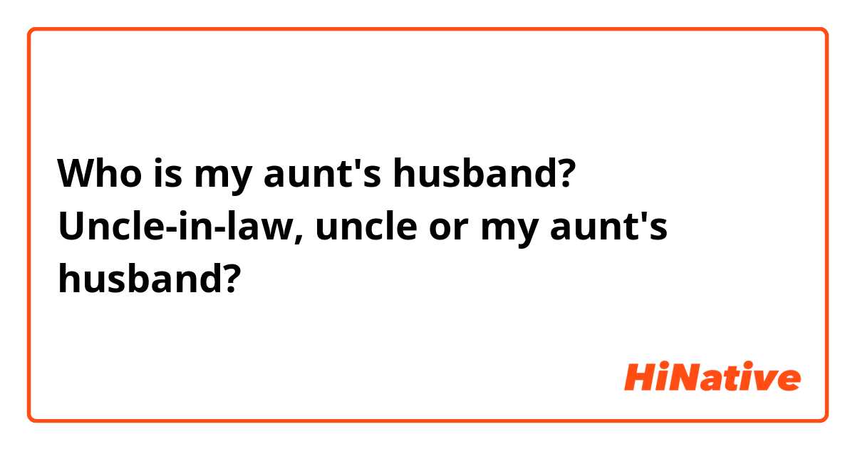 Who is my aunt's husband? Uncle-in-law, uncle or my aunt's husband?