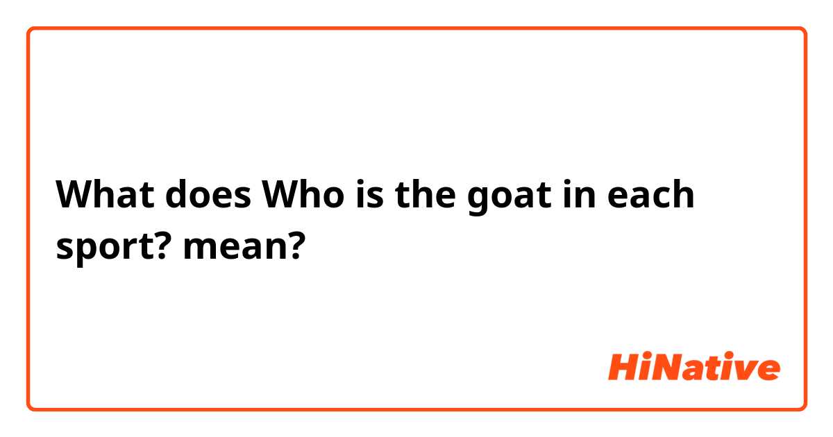 What does Who is the goat in each sport? mean?