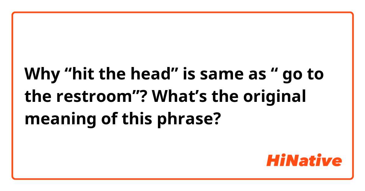 Why “hit the head” is same as “ go to the restroom”? What’s the original meaning of this phrase? 