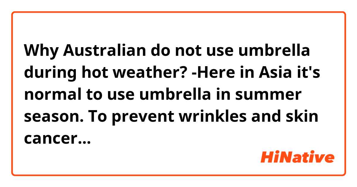 Why Australian do not use umbrella during hot weather? 


-Here in Asia it's normal to use umbrella in summer season. To prevent wrinkles and skin cancer...