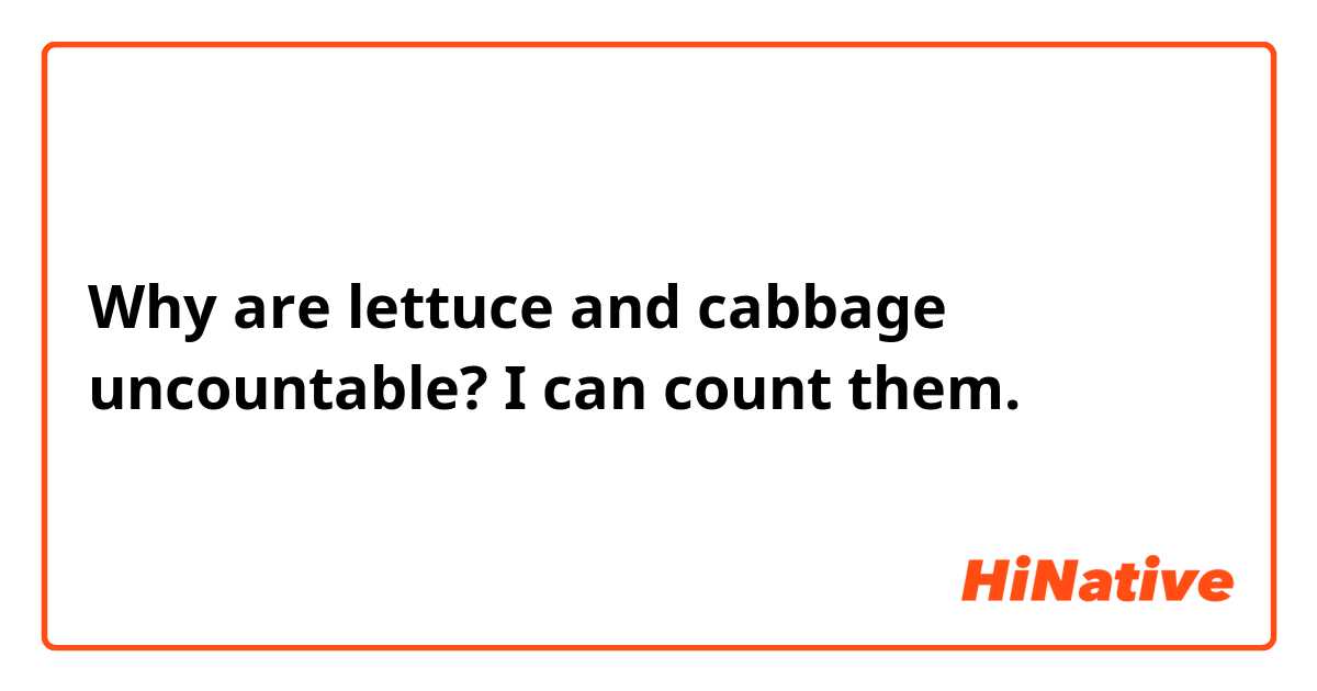 Why are lettuce and cabbage uncountable? I can count them.