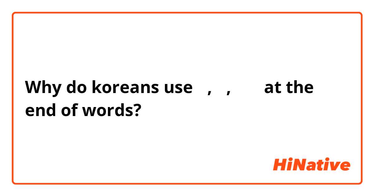 Why do koreans use 해, 여, 요 이 at the end of words?