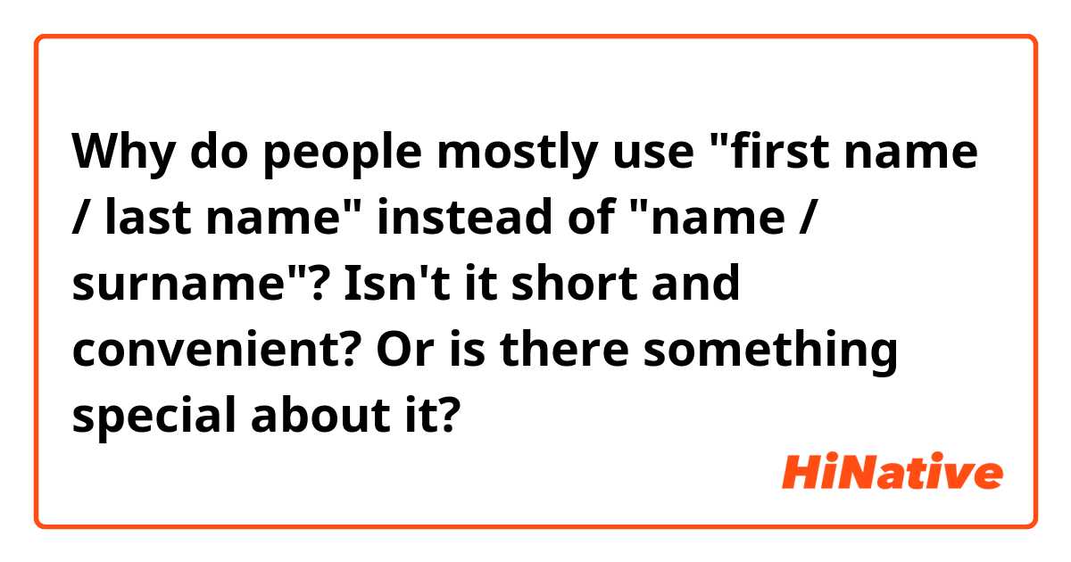 Why do people mostly use "first name / last name" instead of "name / surname"? Isn't it short and convenient? Or is there something special about it?