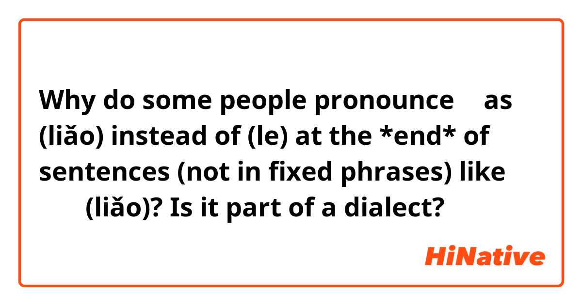 Why do some people pronounce 了 as (liǎo) instead of (le) at the *end* of sentences (not in fixed phrases) like 我吃了(liǎo)? Is it part of a dialect?