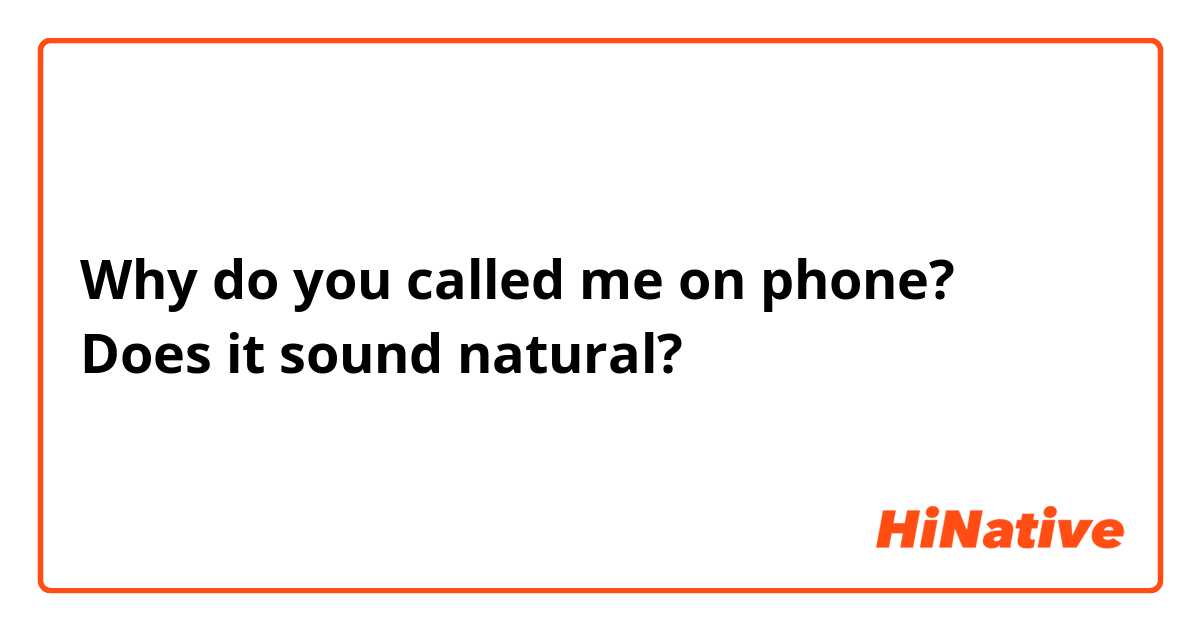 Why do you called me on phone?
Does it sound natural?