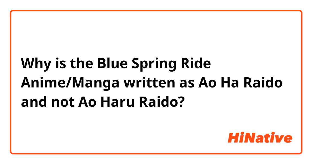 Why is the Blue Spring Ride Anime/Manga written as Ao Ha Raido and not Ao Haru Raido? 