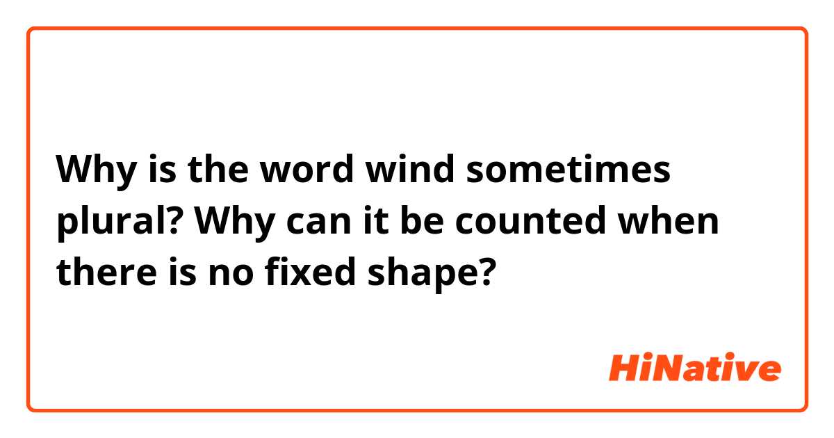 Why is the word wind sometimes plural?
Why can it be counted when there is no fixed shape?