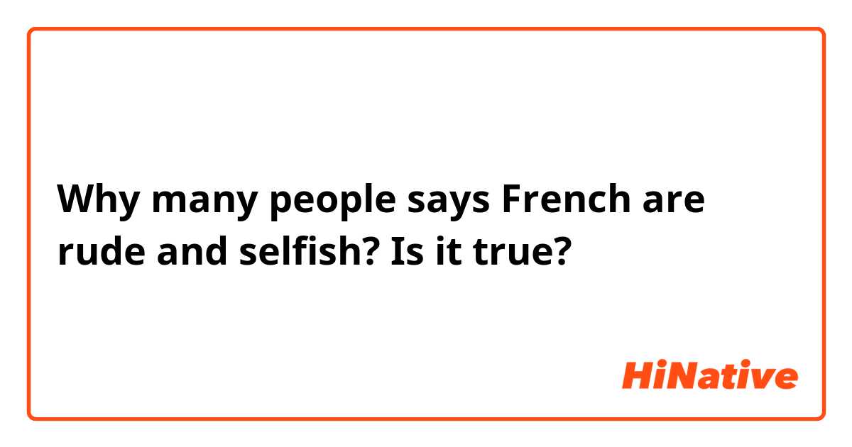 Why many people says French are rude and selfish?
Is it true? 