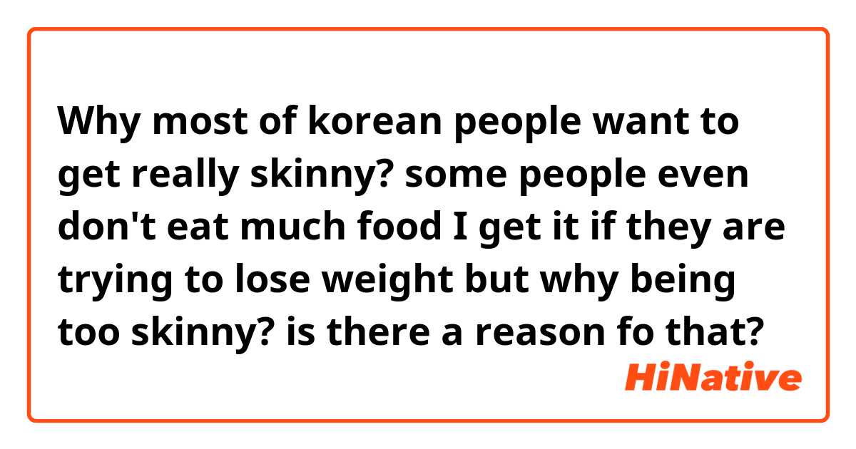 Why most of korean people want to get really skinny? some people even don't eat much food
I get it if they are trying to lose weight but why being too skinny? is there a reason fo that?