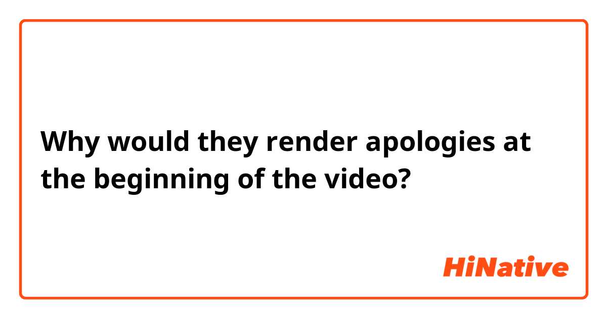 Why would they render apologies at the beginning of the video?